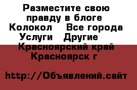 Разместите свою правду в блоге “Колокол“ - Все города Услуги » Другие   . Красноярский край,Красноярск г.